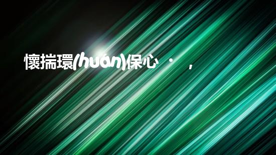 懷揣環(huán)保心，凈化以惠東